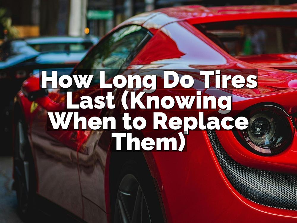 How Long Do Tires Last (Knowing When to Replace Them)