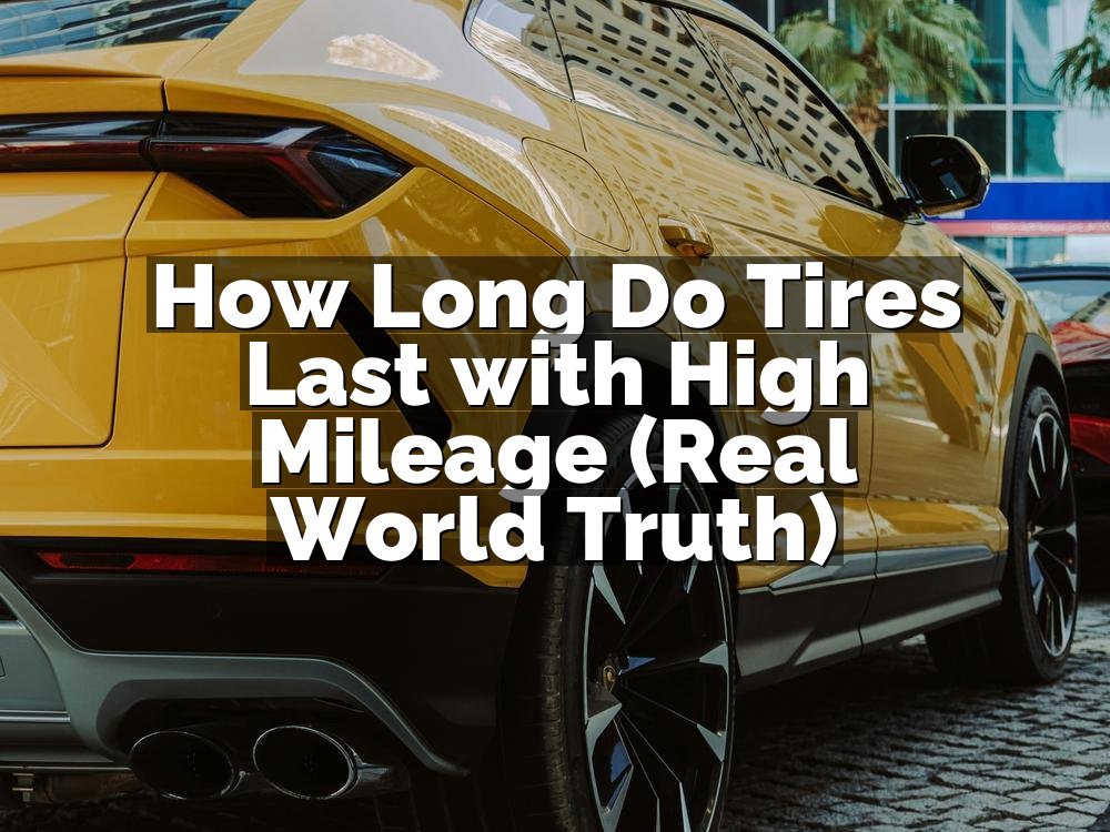 How Long Do Tires Last with High Mileage (Real World Truth)