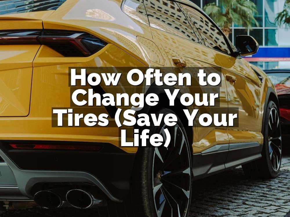How Often to Change Your Tires (Save Your Life)
