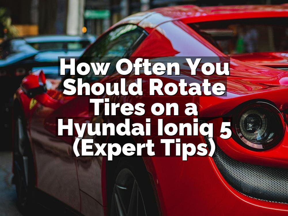 How Often You Should Rotate Tires on a Hyundai Ioniq 5 (Expert Tips)