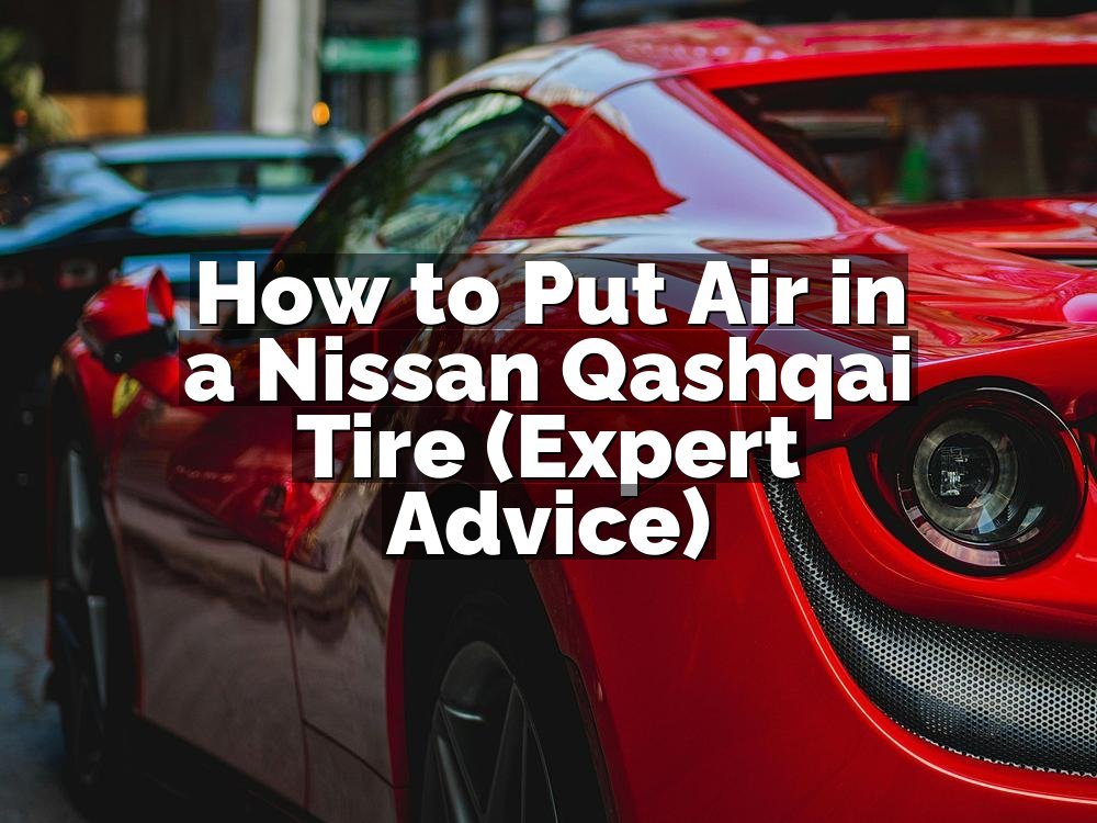 How to Put Air in a Nissan Qashqai Tire (Expert Advice)