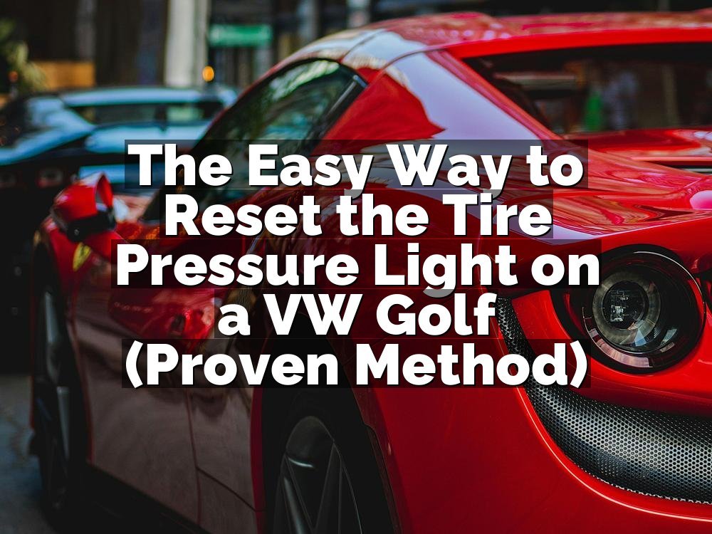 The Easy Way to Reset the Tire Pressure Light on a VW Golf (Proven Method)